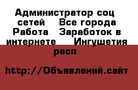 Администратор соц. сетей: - Все города Работа » Заработок в интернете   . Ингушетия респ.